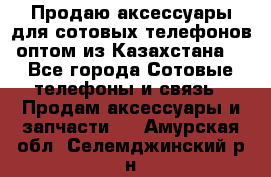 Продаю аксессуары для сотовых телефонов оптом из Казахстана  - Все города Сотовые телефоны и связь » Продам аксессуары и запчасти   . Амурская обл.,Селемджинский р-н